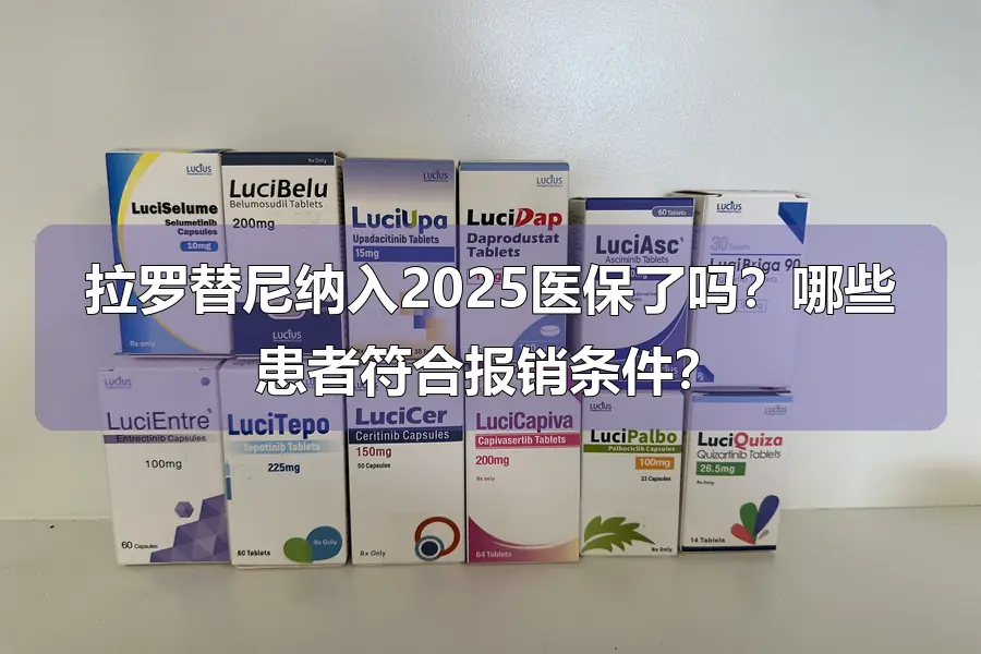 拉罗替尼纳入2025医保了吗？哪些患者符合报销条件？