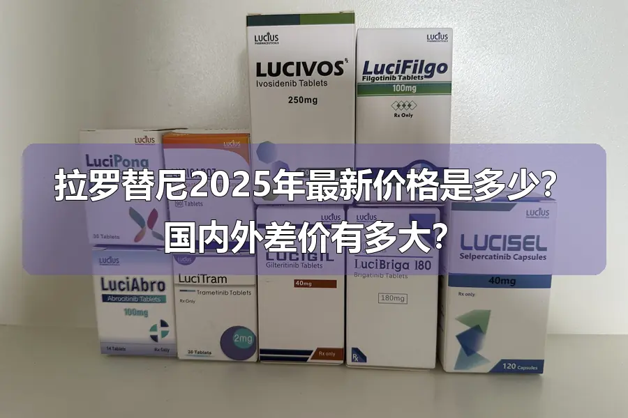 拉罗替尼2025年最新价格是多少？国内外差价有多大？